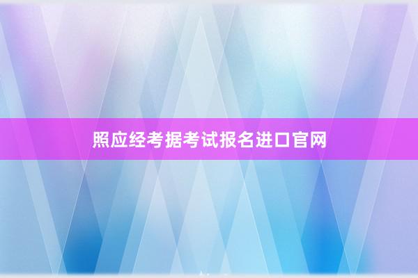 照应经考据考试报名进口官网